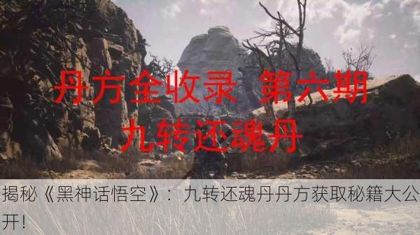 揭秘《黑神话悟空》：九转还魂丹丹方获取秘籍大公开！