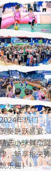 2024年热门节奏跳跃盛宴：精选小球舞动旋律，畅享指尖弹跳乐趣！