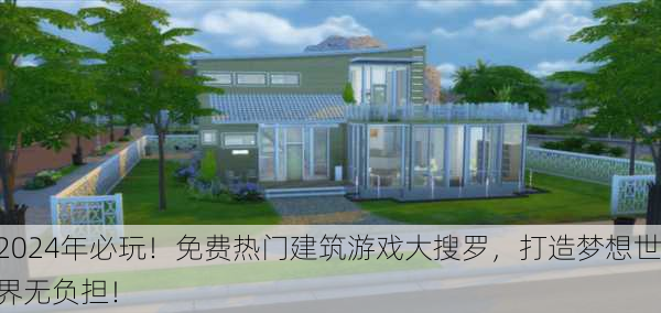 2024年必玩！免费热门建筑游戏大搜罗，打造梦想世界无负担！
