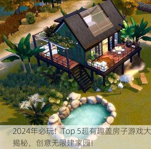 2024年必玩！Top 5超有趣盖房子游戏大揭秘，创意无限建家园！