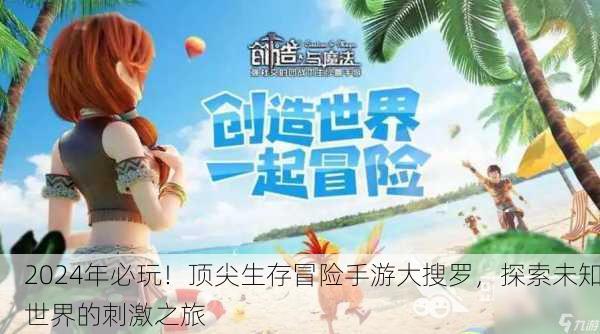 2024年必玩！顶尖生存冒险手游大搜罗，探索未知世界的刺激之旅