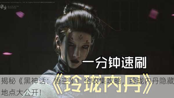 揭秘《黑神话：悟空》！全收集攻略，玲珑内丹隐藏地点大公开！