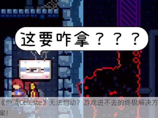 《蔚蓝Celeste》无法启动？游戏进不去的终极解决方案！