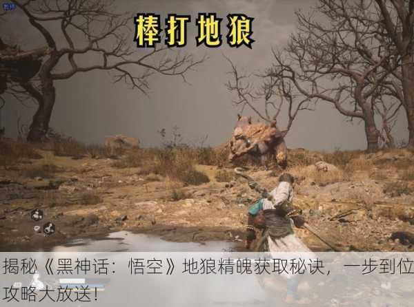 揭秘《黑神话：悟空》地狼精魄获取秘诀，一步到位攻略大放送！
