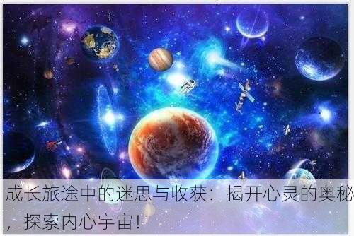 成长旅途中的迷思与收获：揭开心灵的奥秘，探索内心宇宙！