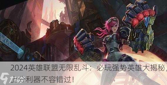 2024英雄联盟无限乱斗：必玩强势英雄大揭秘，上分利器不容错过！