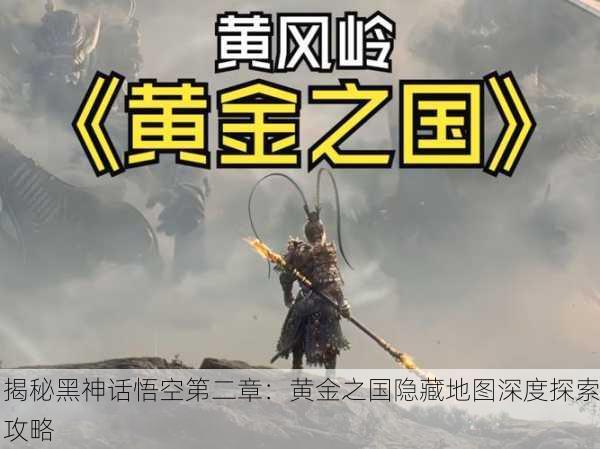 揭秘黑神话悟空第二章：黄金之国隐藏地图深度探索攻略