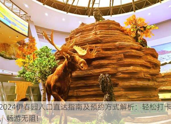 2024伊春园入口直达指南及预约方式解析：轻松打卡，畅游无阻！