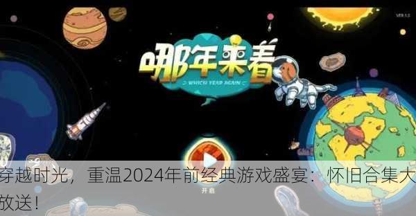 穿越时光，重温2024年前经典游戏盛宴：怀旧合集大放送！