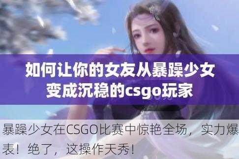 暴躁少女在CSGO比赛中惊艳全场，实力爆表！绝了，这操作天秀！