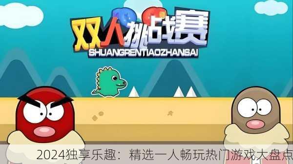 2024独享乐趣：精选一人畅玩热门游戏大盘点