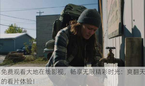 免费观看大地在线影视，畅享无限精彩时光：爽翻天的看片体验！