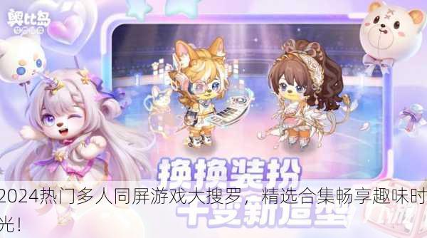 2024热门多人同屏游戏大搜罗，精选合集畅享趣味时光！
