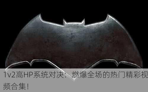 1v2高HP系统对决：燃爆全场的热门精彩视频合集！