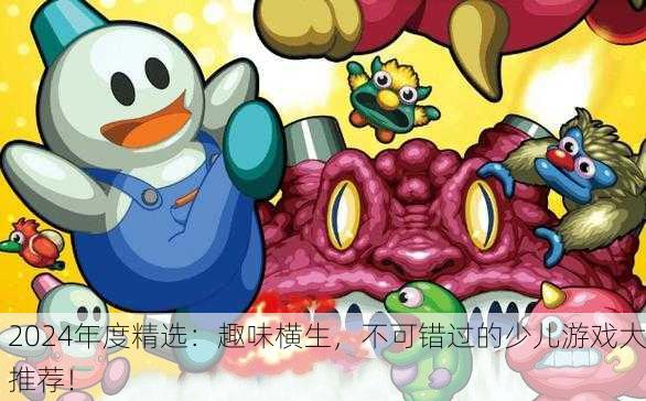 2024年度精选：趣味横生，不可错过的少儿游戏大推荐！