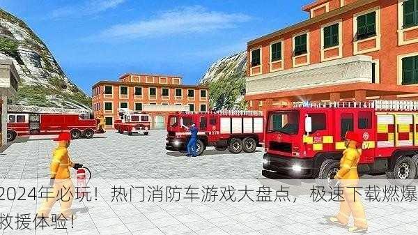 2024年必玩！热门消防车游戏大盘点，极速下载燃爆救援体验！