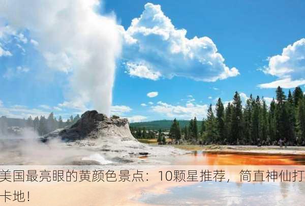 美国最亮眼的黄颜色景点：10颗星推荐，简直神仙打卡地！