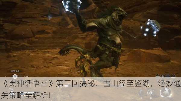 《黑神话悟空》第三回揭秘：雪山径至鉴湖，绝妙通关策略全解析！