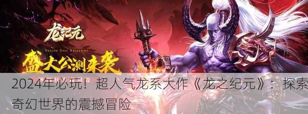 2024年必玩！超人气龙系大作《龙之纪元》：探索奇幻世界的震撼冒险