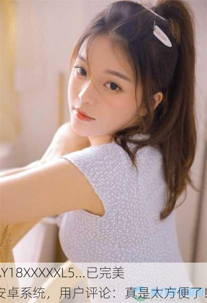 14MAY18XXXXXL5...已完美兼容安卓系统，用户评论：真是太方便了！
