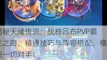 揭秘天魔传说：战神吕布PVP霸主之路，精通技巧与阵容搭配，横扫一切对手！