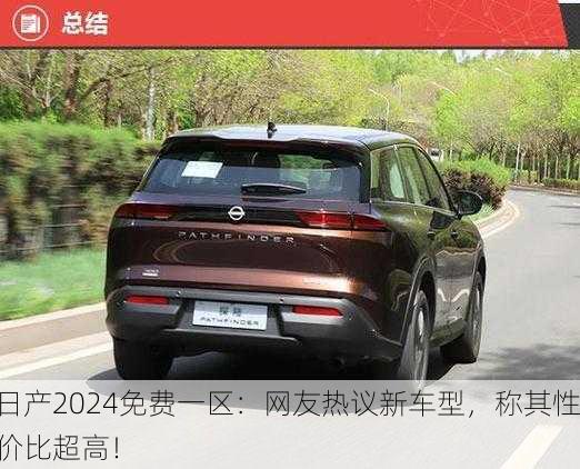 日产2024免费一区：网友热议新车型，称其性价比超高！