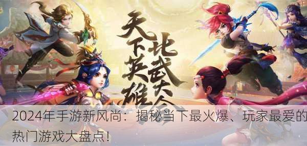 2024年手游新风尚：揭秘当下最火爆、玩家最爱的热门游戏大盘点！