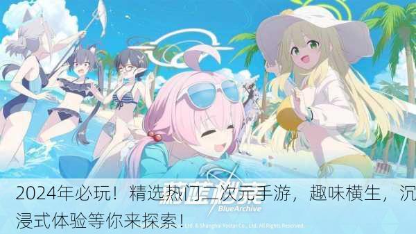 2024年必玩！精选热门二次元手游，趣味横生，沉浸式体验等你来探索！