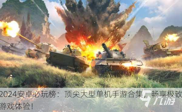 2024安卓必玩榜：顶尖大型单机手游合集，畅享极致游戏体验！