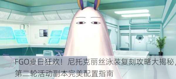 FGO夏日狂欢！尼托克丽丝泳装复刻攻略大揭秘，第二轮活动副本完美配置指南