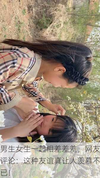 男生女生一起相差差差，网友评论：这种友谊真让人羡慕不已！