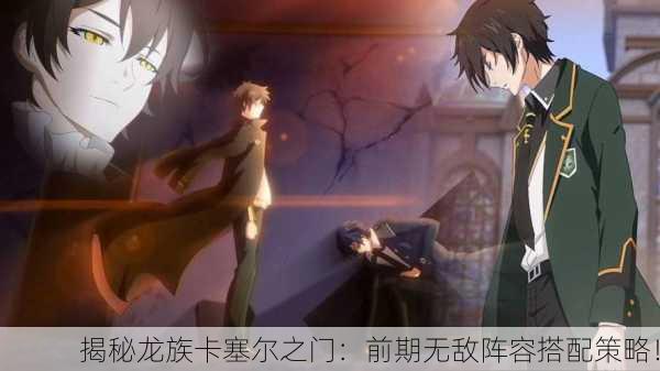 揭秘龙族卡塞尔之门：前期无敌阵容搭配策略！