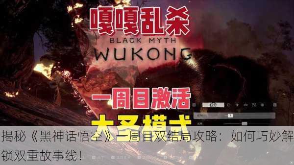 揭秘《黑神话悟空》一周目双结局攻略：如何巧妙解锁双重故事线！