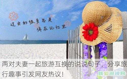 两对夫妻一起旅游互换的说说句子，分享旅行趣事引发网友热议！