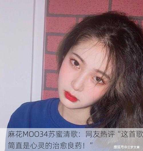 麻花MOO34苏蜜清歌：网友热评“这首歌简直是心灵的治愈良药！”