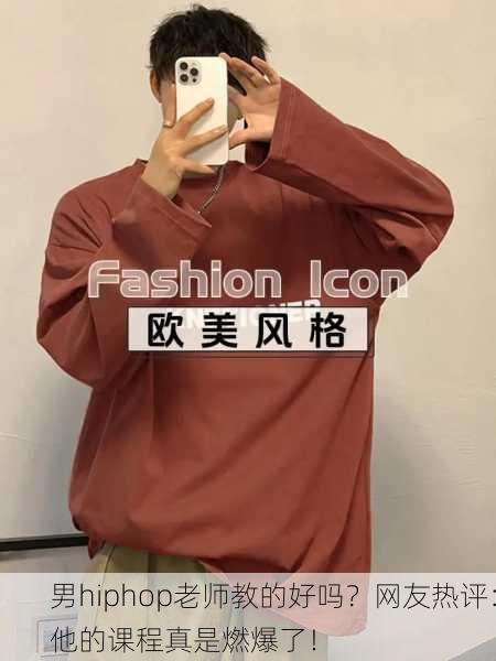 男hiphop老师教的好吗？网友热评：他的课程真是燃爆了！