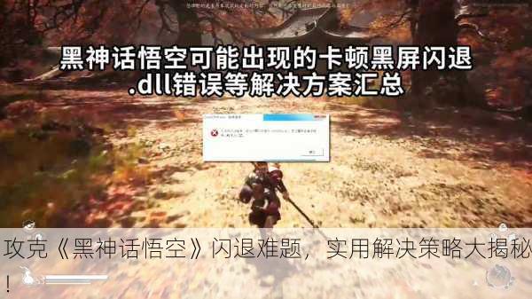 攻克《黑神话悟空》闪退难题，实用解决策略大揭秘！