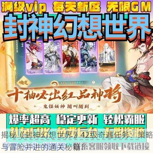 揭秘《封神幻想世界》42级奇遇任务：策略与冒险并进的通关秘籍！