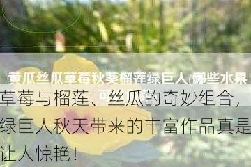 草莓与榴莲、丝瓜的奇妙组合，绿巨人秋天带来的丰富作品真是让人惊艳！