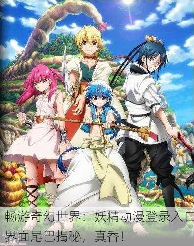 畅游奇幻世界：妖精动漫登录入口界面尾巴揭秘，真香！