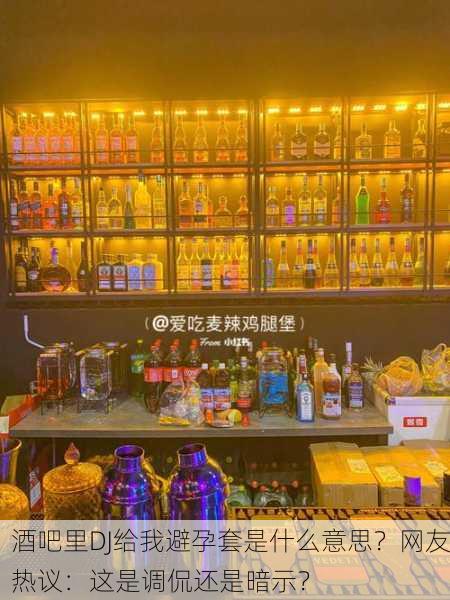酒吧里DJ给我避孕套是什么意思？网友热议：这是调侃还是暗示？