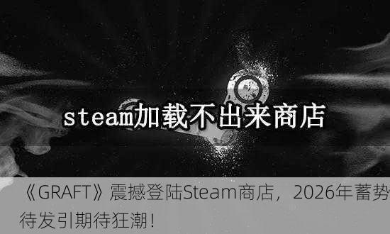 《GRAFT》震撼登陆Steam商店，2026年蓄势待发引期待狂潮！