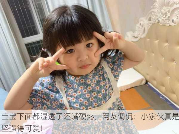 宝宝下面都湿透了还嘴硬疼，网友调侃：小家伙真是坚强得可爱！