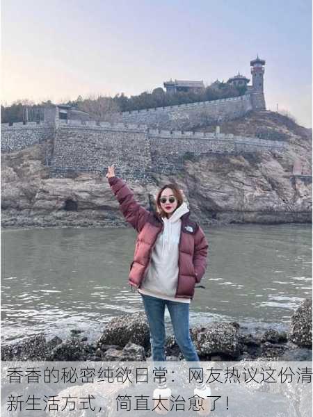 香香的秘密纯欲日常：网友热议这份清新生活方式，简直太治愈了！