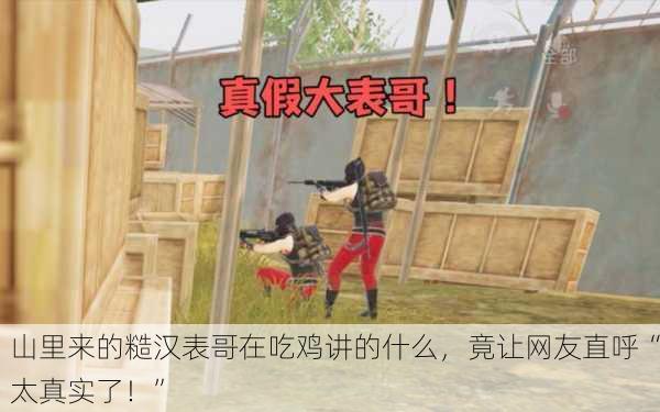山里来的糙汉表哥在吃鸡讲的什么，竟让网友直呼“太真实了！”