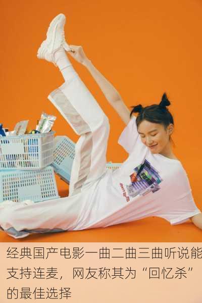 经典国产电影一曲二曲三曲听说能支持连麦，网友称其为“回忆杀”的最佳选择