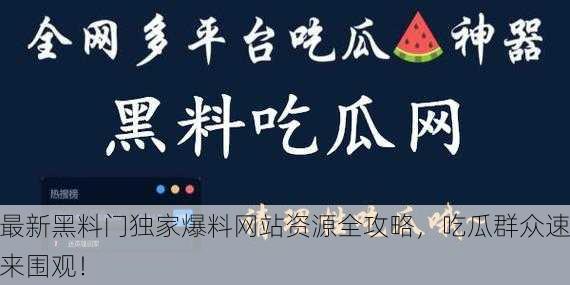 最新黑料门独家爆料网站资源全攻略，吃瓜群众速来围观！