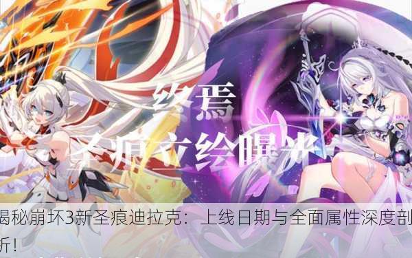 揭秘崩坏3新圣痕迪拉克：上线日期与全面属性深度剖析！