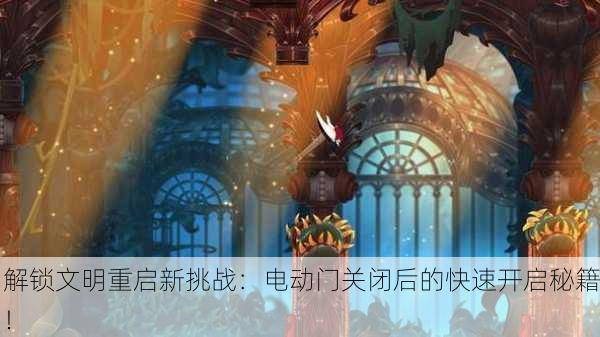 解锁文明重启新挑战：电动门关闭后的快速开启秘籍！