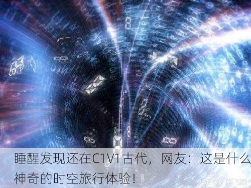 睡醒发现还在C1V1古代，网友：这是什么神奇的时空旅行体验！